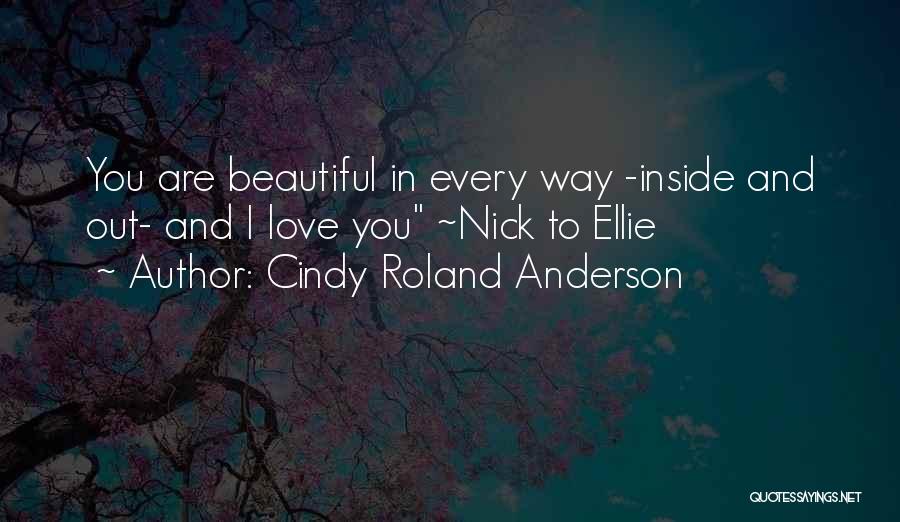 Cindy Roland Anderson Quotes: You Are Beautiful In Every Way -inside And Out- And I Love You ~nick To Ellie