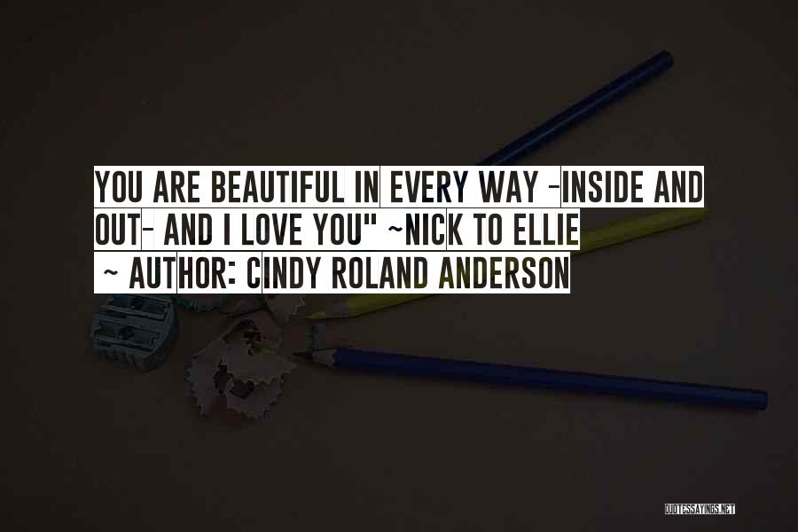 Cindy Roland Anderson Quotes: You Are Beautiful In Every Way -inside And Out- And I Love You ~nick To Ellie