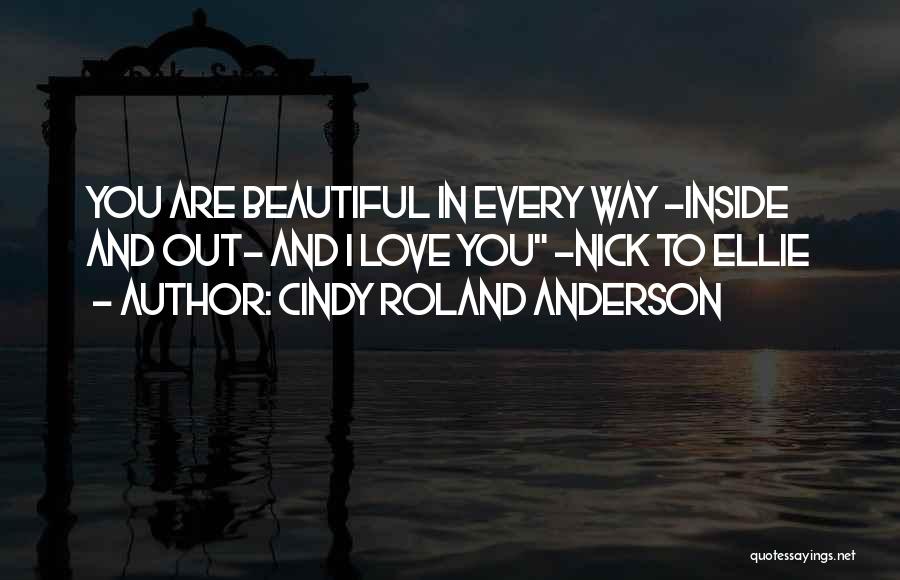 Cindy Roland Anderson Quotes: You Are Beautiful In Every Way -inside And Out- And I Love You ~nick To Ellie