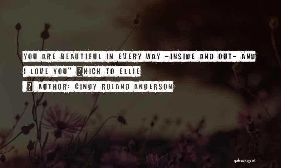 Cindy Roland Anderson Quotes: You Are Beautiful In Every Way -inside And Out- And I Love You ~nick To Ellie