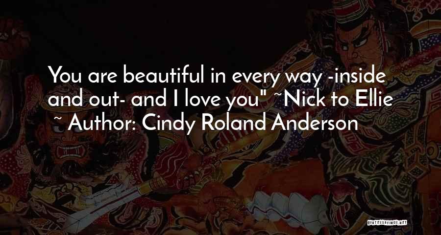 Cindy Roland Anderson Quotes: You Are Beautiful In Every Way -inside And Out- And I Love You ~nick To Ellie