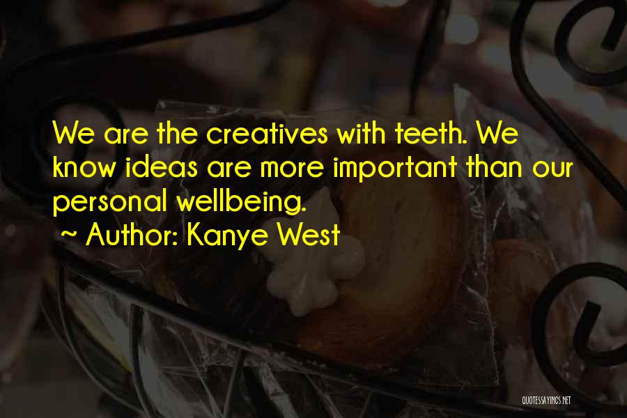 Kanye West Quotes: We Are The Creatives With Teeth. We Know Ideas Are More Important Than Our Personal Wellbeing.