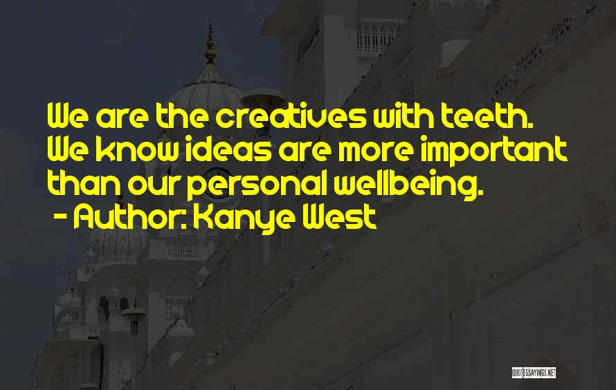 Kanye West Quotes: We Are The Creatives With Teeth. We Know Ideas Are More Important Than Our Personal Wellbeing.