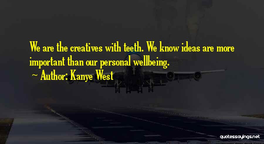 Kanye West Quotes: We Are The Creatives With Teeth. We Know Ideas Are More Important Than Our Personal Wellbeing.