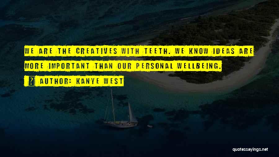 Kanye West Quotes: We Are The Creatives With Teeth. We Know Ideas Are More Important Than Our Personal Wellbeing.