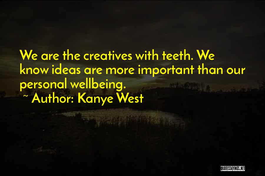 Kanye West Quotes: We Are The Creatives With Teeth. We Know Ideas Are More Important Than Our Personal Wellbeing.