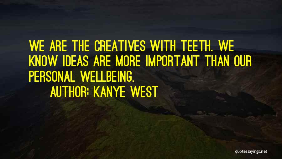 Kanye West Quotes: We Are The Creatives With Teeth. We Know Ideas Are More Important Than Our Personal Wellbeing.