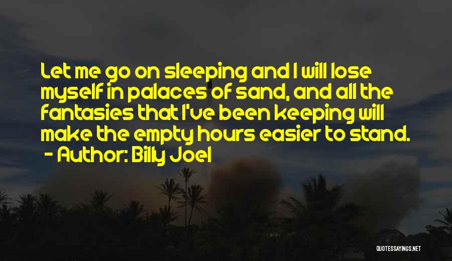 Billy Joel Quotes: Let Me Go On Sleeping And I Will Lose Myself In Palaces Of Sand, And All The Fantasies That I've