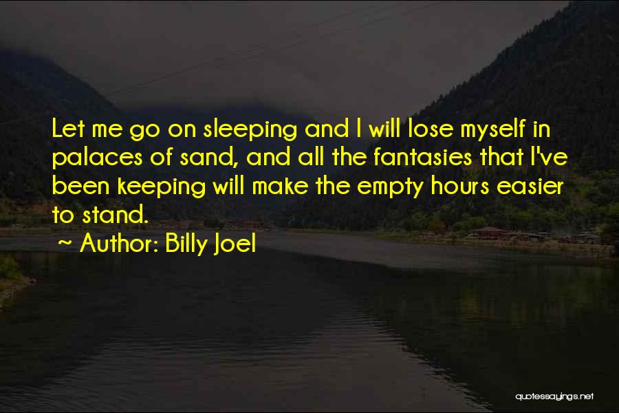 Billy Joel Quotes: Let Me Go On Sleeping And I Will Lose Myself In Palaces Of Sand, And All The Fantasies That I've