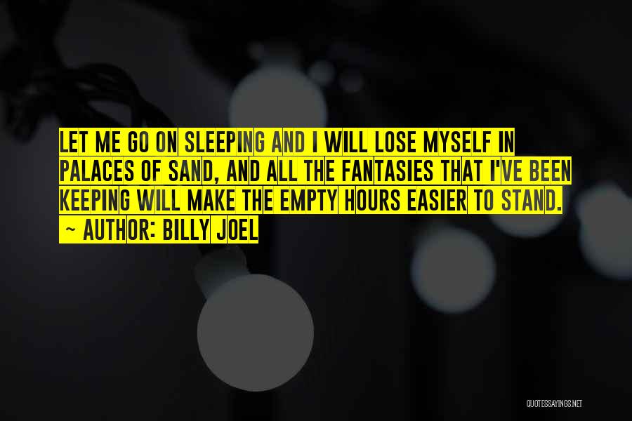 Billy Joel Quotes: Let Me Go On Sleeping And I Will Lose Myself In Palaces Of Sand, And All The Fantasies That I've
