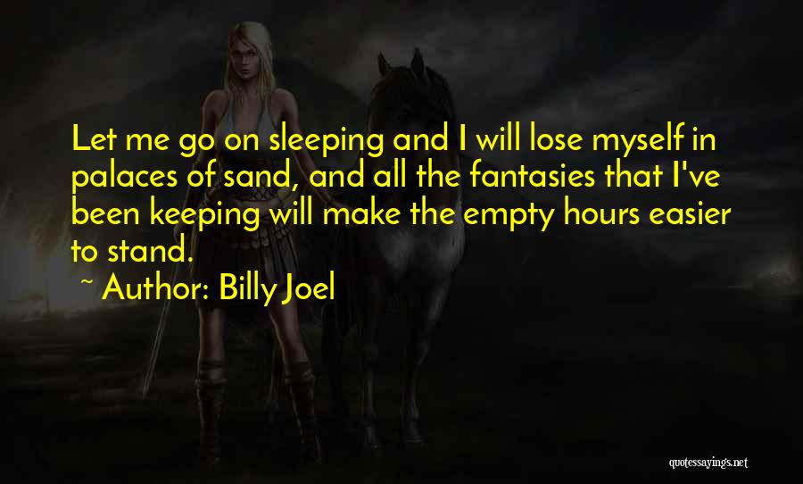 Billy Joel Quotes: Let Me Go On Sleeping And I Will Lose Myself In Palaces Of Sand, And All The Fantasies That I've