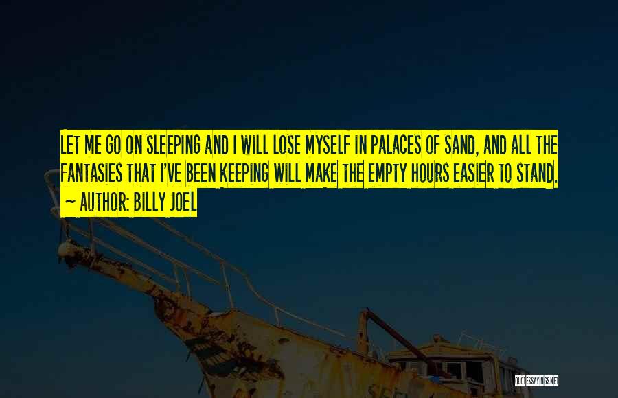 Billy Joel Quotes: Let Me Go On Sleeping And I Will Lose Myself In Palaces Of Sand, And All The Fantasies That I've