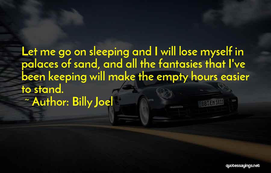 Billy Joel Quotes: Let Me Go On Sleeping And I Will Lose Myself In Palaces Of Sand, And All The Fantasies That I've