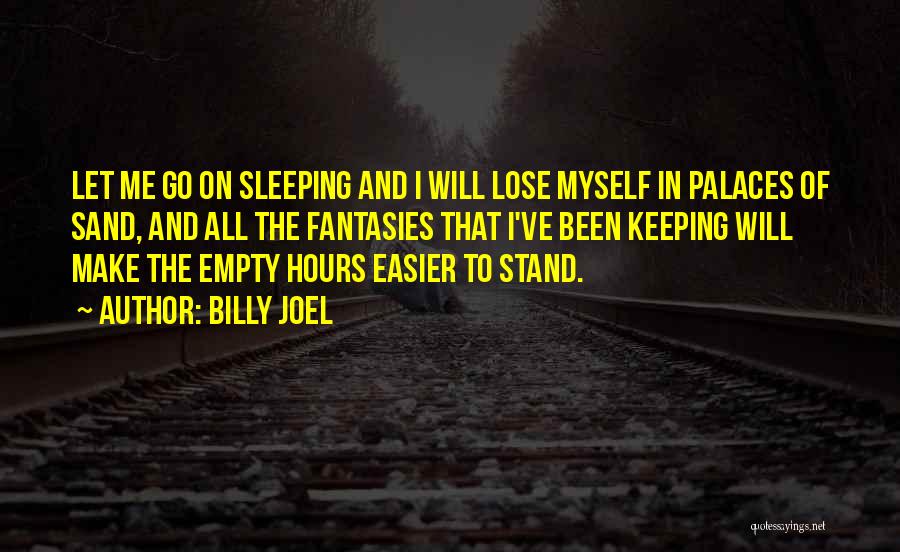 Billy Joel Quotes: Let Me Go On Sleeping And I Will Lose Myself In Palaces Of Sand, And All The Fantasies That I've