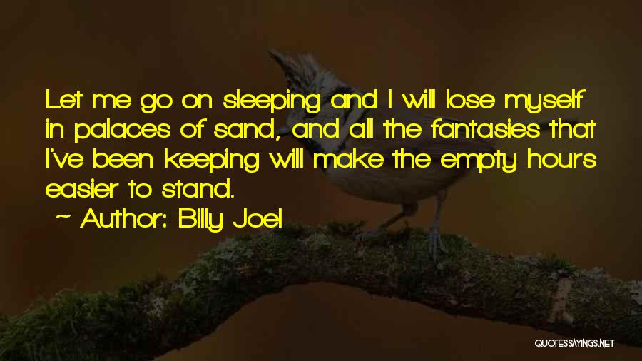 Billy Joel Quotes: Let Me Go On Sleeping And I Will Lose Myself In Palaces Of Sand, And All The Fantasies That I've