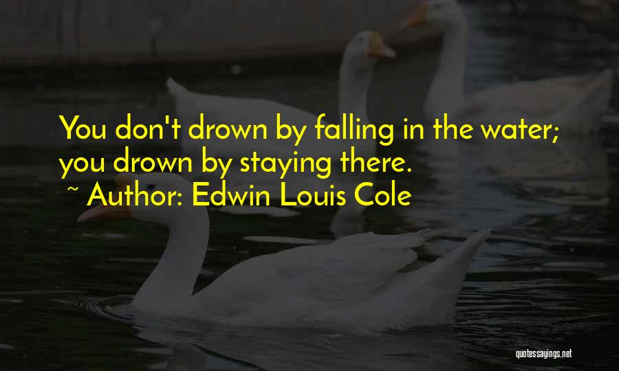 Edwin Louis Cole Quotes: You Don't Drown By Falling In The Water; You Drown By Staying There.