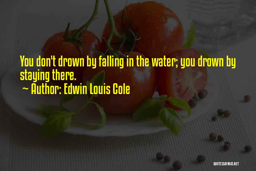 Edwin Louis Cole Quotes: You Don't Drown By Falling In The Water; You Drown By Staying There.