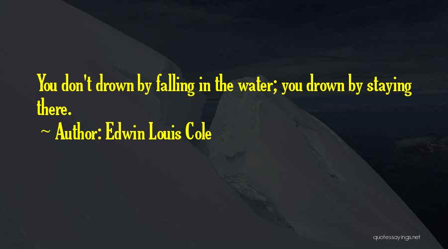 Edwin Louis Cole Quotes: You Don't Drown By Falling In The Water; You Drown By Staying There.