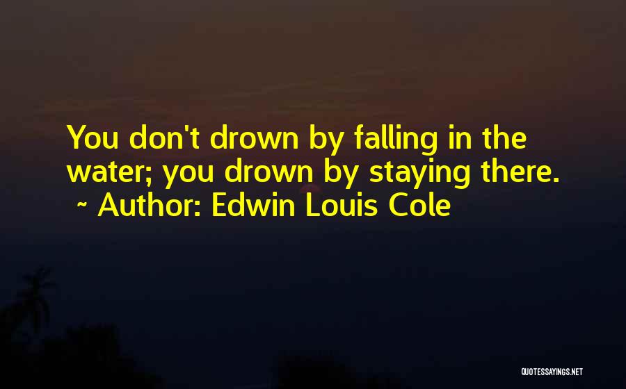 Edwin Louis Cole Quotes: You Don't Drown By Falling In The Water; You Drown By Staying There.