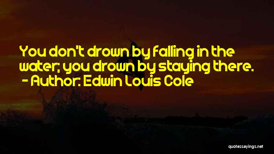 Edwin Louis Cole Quotes: You Don't Drown By Falling In The Water; You Drown By Staying There.