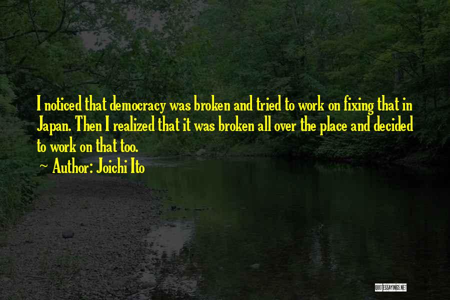 Joichi Ito Quotes: I Noticed That Democracy Was Broken And Tried To Work On Fixing That In Japan. Then I Realized That It