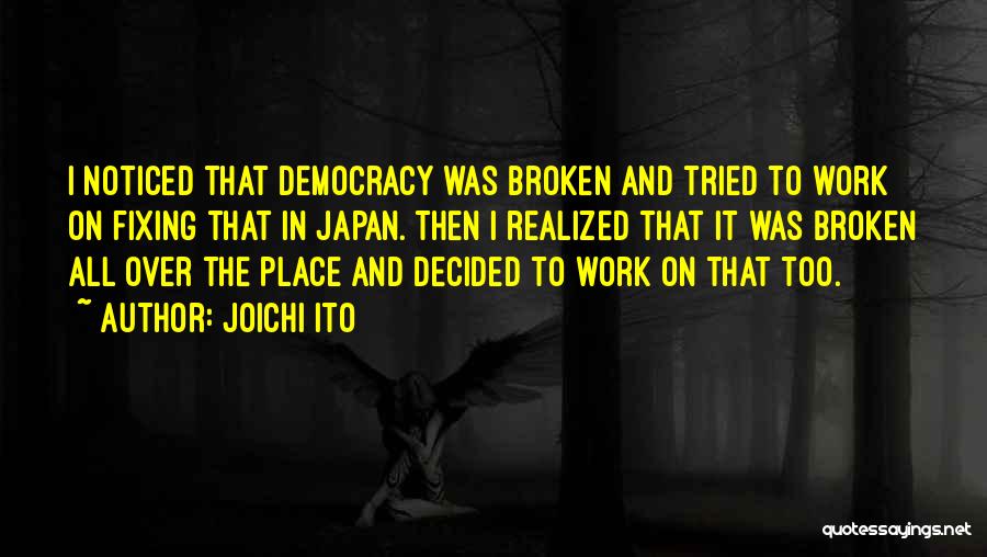 Joichi Ito Quotes: I Noticed That Democracy Was Broken And Tried To Work On Fixing That In Japan. Then I Realized That It