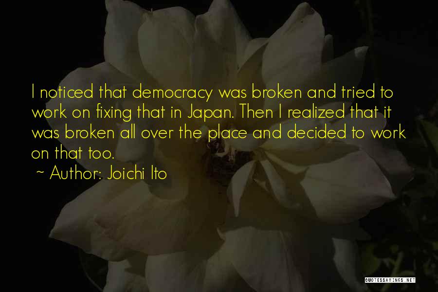 Joichi Ito Quotes: I Noticed That Democracy Was Broken And Tried To Work On Fixing That In Japan. Then I Realized That It