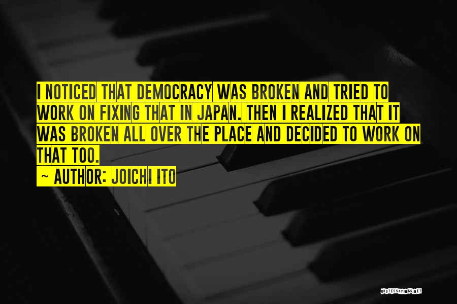 Joichi Ito Quotes: I Noticed That Democracy Was Broken And Tried To Work On Fixing That In Japan. Then I Realized That It