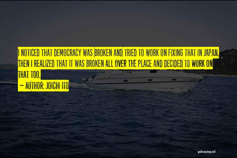 Joichi Ito Quotes: I Noticed That Democracy Was Broken And Tried To Work On Fixing That In Japan. Then I Realized That It