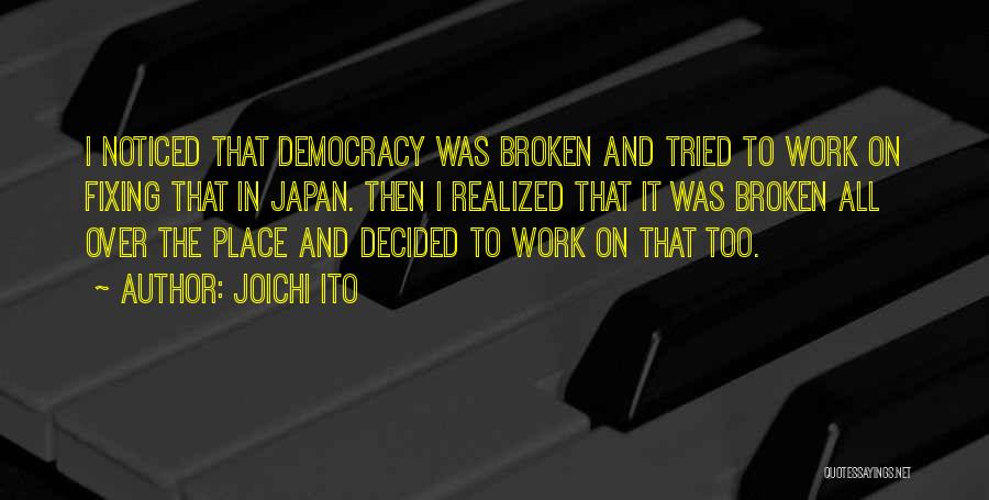 Joichi Ito Quotes: I Noticed That Democracy Was Broken And Tried To Work On Fixing That In Japan. Then I Realized That It