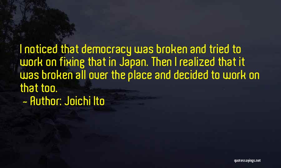 Joichi Ito Quotes: I Noticed That Democracy Was Broken And Tried To Work On Fixing That In Japan. Then I Realized That It