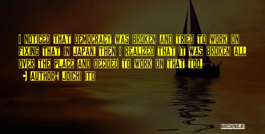 Joichi Ito Quotes: I Noticed That Democracy Was Broken And Tried To Work On Fixing That In Japan. Then I Realized That It