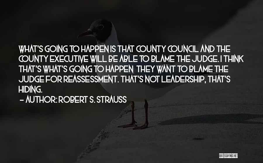 Robert S. Strauss Quotes: What's Going To Happen Is That County Council And The County Executive Will Be Able To Blame The Judge. I