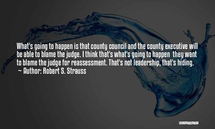 Robert S. Strauss Quotes: What's Going To Happen Is That County Council And The County Executive Will Be Able To Blame The Judge. I