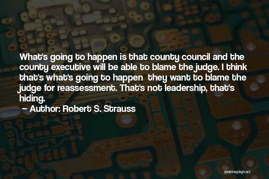 Robert S. Strauss Quotes: What's Going To Happen Is That County Council And The County Executive Will Be Able To Blame The Judge. I