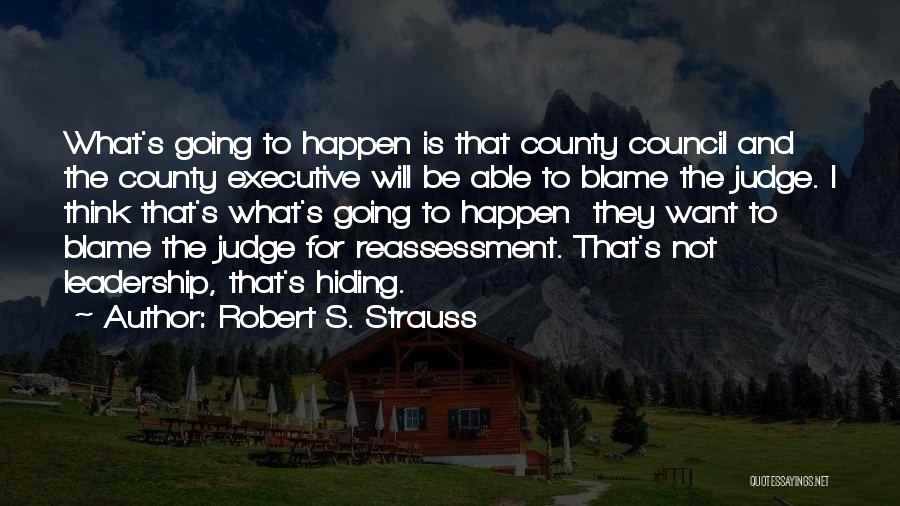 Robert S. Strauss Quotes: What's Going To Happen Is That County Council And The County Executive Will Be Able To Blame The Judge. I