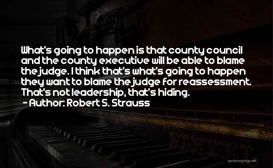 Robert S. Strauss Quotes: What's Going To Happen Is That County Council And The County Executive Will Be Able To Blame The Judge. I