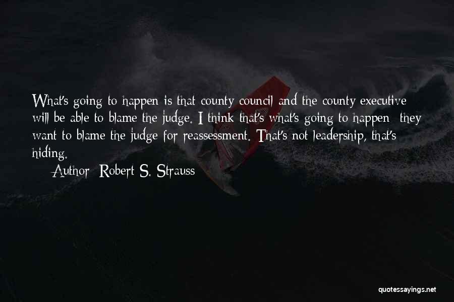 Robert S. Strauss Quotes: What's Going To Happen Is That County Council And The County Executive Will Be Able To Blame The Judge. I