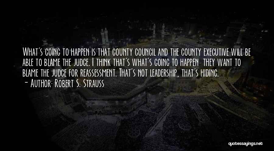 Robert S. Strauss Quotes: What's Going To Happen Is That County Council And The County Executive Will Be Able To Blame The Judge. I