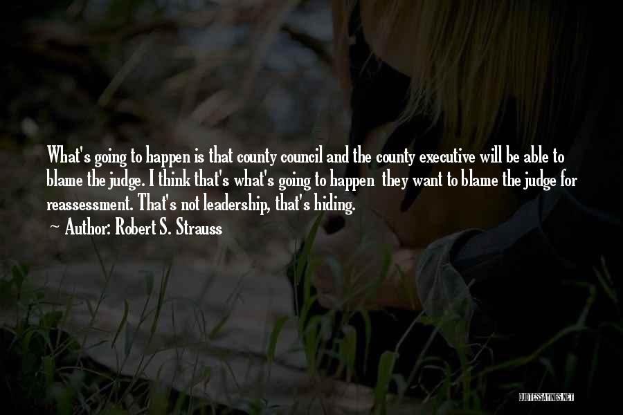 Robert S. Strauss Quotes: What's Going To Happen Is That County Council And The County Executive Will Be Able To Blame The Judge. I