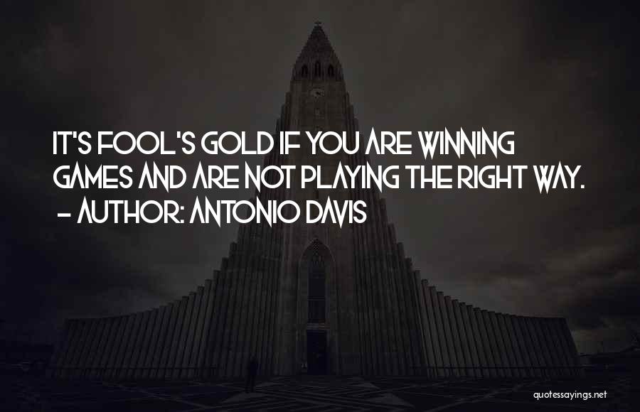 Antonio Davis Quotes: It's Fool's Gold If You Are Winning Games And Are Not Playing The Right Way.