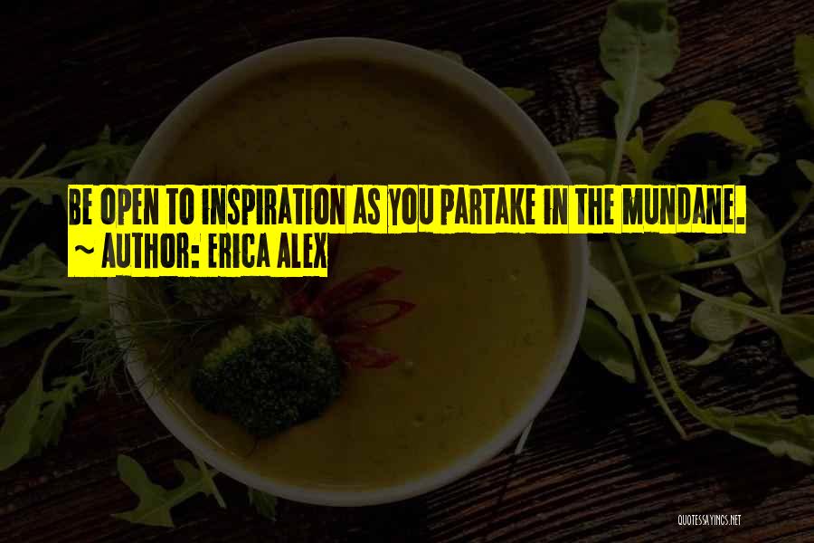 Erica Alex Quotes: Be Open To Inspiration As You Partake In The Mundane.