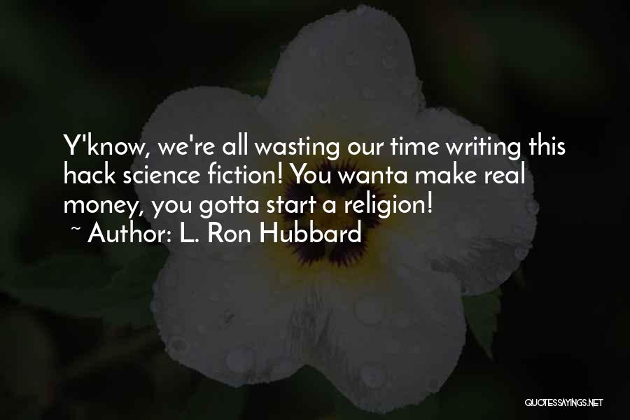 L. Ron Hubbard Quotes: Y'know, We're All Wasting Our Time Writing This Hack Science Fiction! You Wanta Make Real Money, You Gotta Start A