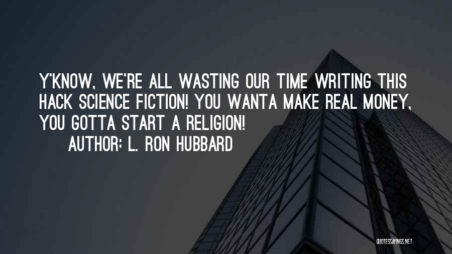 L. Ron Hubbard Quotes: Y'know, We're All Wasting Our Time Writing This Hack Science Fiction! You Wanta Make Real Money, You Gotta Start A