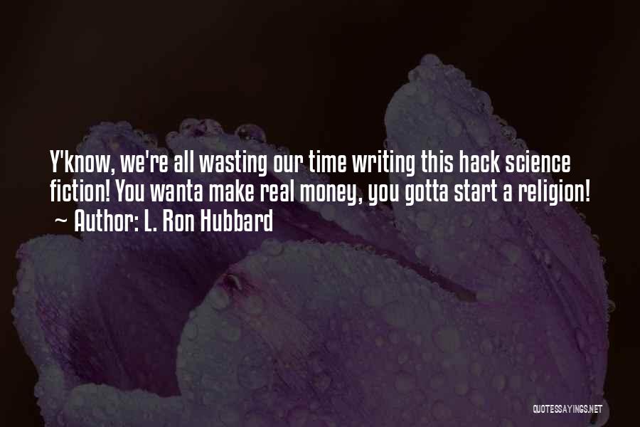 L. Ron Hubbard Quotes: Y'know, We're All Wasting Our Time Writing This Hack Science Fiction! You Wanta Make Real Money, You Gotta Start A