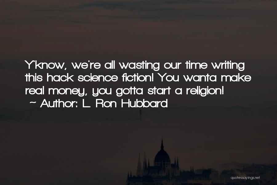 L. Ron Hubbard Quotes: Y'know, We're All Wasting Our Time Writing This Hack Science Fiction! You Wanta Make Real Money, You Gotta Start A