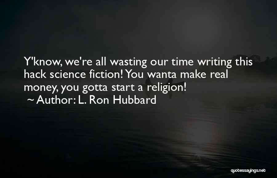 L. Ron Hubbard Quotes: Y'know, We're All Wasting Our Time Writing This Hack Science Fiction! You Wanta Make Real Money, You Gotta Start A