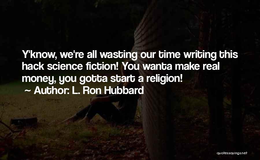 L. Ron Hubbard Quotes: Y'know, We're All Wasting Our Time Writing This Hack Science Fiction! You Wanta Make Real Money, You Gotta Start A