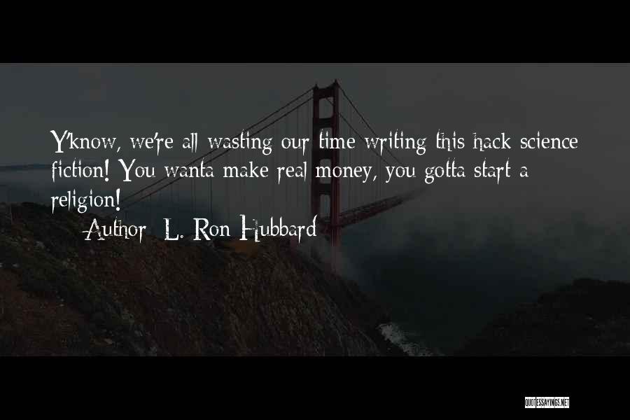 L. Ron Hubbard Quotes: Y'know, We're All Wasting Our Time Writing This Hack Science Fiction! You Wanta Make Real Money, You Gotta Start A