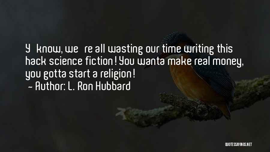 L. Ron Hubbard Quotes: Y'know, We're All Wasting Our Time Writing This Hack Science Fiction! You Wanta Make Real Money, You Gotta Start A